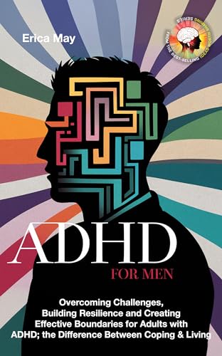 ADHD for Men: Overcoming Challenges, Building Resilience and Creating Effective Boundaries for Adults with ADHD; the Difference Between Coping & Living (Kindle Edition)