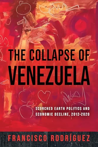 The Collapse of Venezuela: Scorched Earth Politics and Economic Decline, 2012–2020 (Kellogg Institute Series on Democracy and Development)