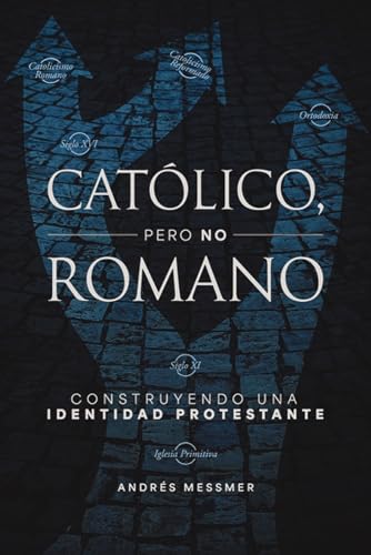 Católico, pero no romano: Construyendo una identidad protestante (Spanish Edition)