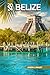 BELIZE TRAVEL GUIDE 2024: D...