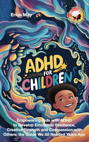 ADHD for Children: Empowering Kids with ADHD to Develop Emotional Resilience, Creative Strength and Compassion with Others; the Guide We All Needed Years Ago (Kindle Edition)