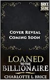 Loaned to the Billionaire by Charlotte L Brice Loaned to the Billionaire by Charlotte L Brice