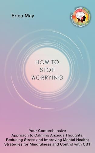 Worry Less, Live More: Your Comprehensive Approach to Calming Anxious Thoughts, Reducing Stress and Improving Mental Health; Strategies for Mindfulness and Control with CBT (Kindle Edition)