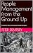 People Management from the Ground Up: A Guide for New and Aspiring People Managers