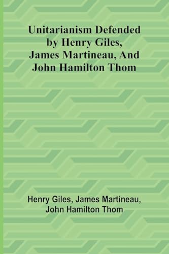 Unitarianism Defended by Henry Giles, James Martineau, and John Hamilton Thom (Paperback)