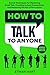 How to Talk to Anyone: Secret Techniques for Mastering Small Talk, Creating Instant Connections, and Mastering the Art of Persuasion
