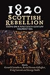 1820: Scottish Rebellion: Essays on a Nineteenth-Century Insurrection 1820: Scottish Rebellion: Essays on a Nineteenth-Century Insurrection