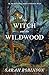The Witch and the Wildwood: Folk Wisdom, Fairy Tale & Fantastic Lore
