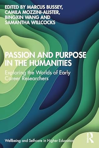 Passion and Purpose in the Humanities: Exploring the Worlds of Early Career Researchers (Wellbeing and Self-care in Higher Education)