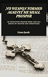 NO WEAPON FORMED AGAINST ME SHALL PROSPER: Prayer Journal for Christians. Selection of Devotionals for Christians, An effective prayer journal for all sorts of prayer for Christians NO WEAPON FORMED AGAINST ME SHALL PROSPER: Prayer Journal for Christians. Selection of Devotionals for Christians, An effective prayer journal for all sorts of prayer for Christians