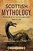 Scottish Mythology: Enthralling Myths, Folktales, and Legends from Scotland (Ancient Britain)