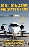 Millionaire Negotiator: Quickly Learn Advanced Negotiation Strategies to Help You Win Every Deal, Overcome Obstacles, and Achieve Unstoppable Success in Business and Life Millionaire Negotiator: Quickly Learn Advanced Negotiation Strategies to Help You Win Every Deal, Overcome Obstacles, and Achieve Unstoppable Success in Business and Life