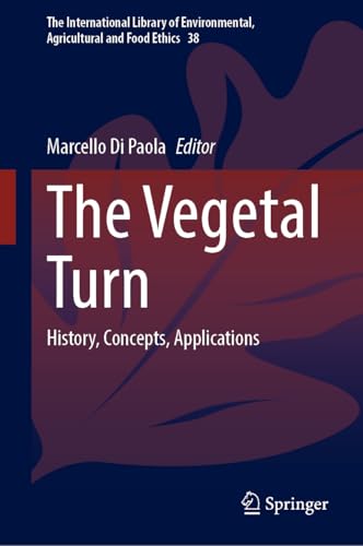 The Vegetal Turn: History, Concepts, Applications (The International Library of Environmental, Agricultural and Food Ethics, 38)