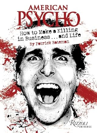 American Psycho: How to Make a Killing in Business...and Life: by Patrick Bateman