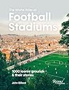 The World Atlas of Football Stadiums: 1000 Iconic Grounds & Their Stories