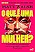 O QUE É UMA MULHER?