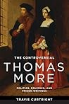 Book cover for The Controversial Thomas More: Politics, Polemics, and Prison Writings (The Beginning and the Beyond of Politics)