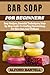 BAR SOAP FOR BEGINNERS: Eas...
