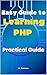 Easy Guide to Learning PHP: Practical Guide to PHP