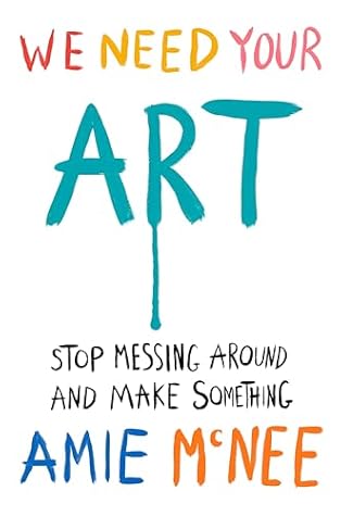 We Need Your Art: Stop Messing Around and Make Something