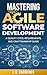 Mastering Agile Software Development: A Quality Code, Requirements, and Craftsmanship Guide