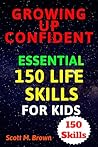 Growing Up Confident: Essential 150 Life Skills for Kids: Practical Lessons for Success and Happiness