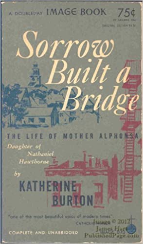 Sorrow built a bridge: The life of Mother Alphonsa, daughter of Nathaniel Hawthorne (Paperback)