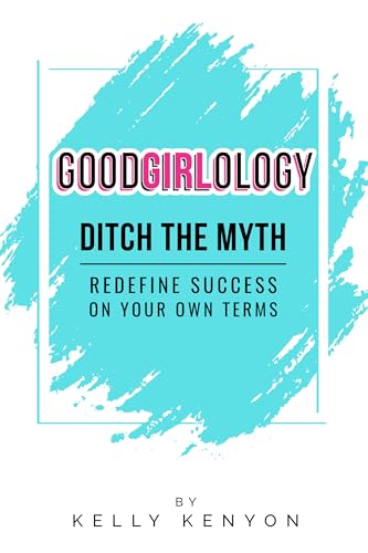 Goodgirlology: Ditch the Myth Redefine Success on Your Own Terms (Kindle Edition)