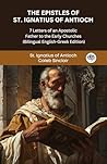 The Epistles of St. Ignatius of Antioch: 7 Letters of an Apostolic Father to the Early Churches (Bilingual English-Greek Edition)