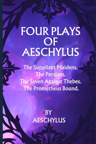 Four Plays of Aeschylus: The Suppliant Maidens. The Persians. The Seven Against Thebes. The Prometheus Bound.