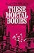 These Mortal Bodies