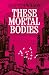 These Mortal Bodies