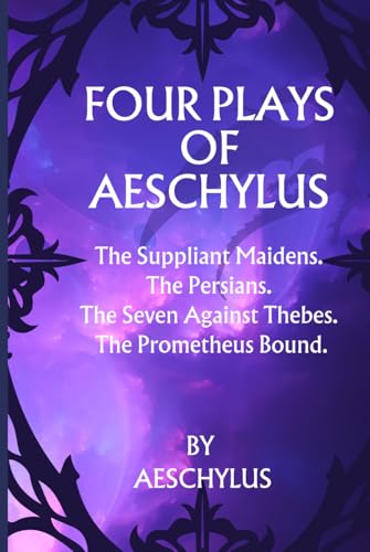 Four Plays of Aeschylus: The Suppliant Maidens. The Persians. The Seven Against Thebes. The Prometheus Bound.