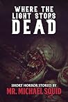 Where the Light Stops Dead: 50 Short Horror Stories by Mr. Michael Squid (The Black Door Collection: Modern Horror You Can’t Unread)