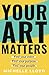 Your Art Matters: Find Your Voice. Find Your Purpose. Find Your People.