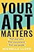 Your Art Matters: Find Your Voice. Find Your Purpose. Find Your People.