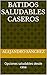 Batidos Saludables Caseros: Opciones saludables desde casa (Spanish Edition)