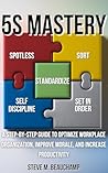 5S Mastery: A Step-by-Step Guide to Optimize Workplace Organization, Improve Morale, and Increase Productivity (Mastery Series Book 1)