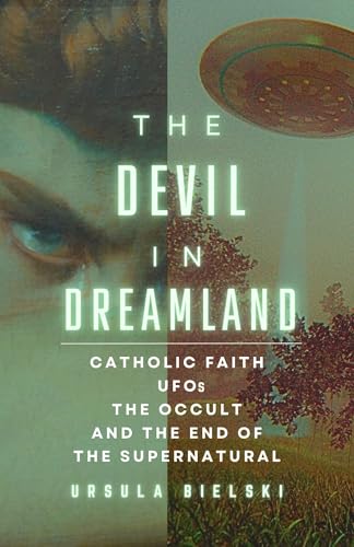 The Devil in Dreamland: Catholic Faith, UFOs, the Occult and the End of the Supernatural (Kindle Edition)
