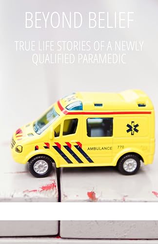 Beyond Belief: True Life Stories of a Newly Qualified Paramedic (Kindle Edition)