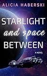 Starlight and Space Between by Alicia Haberski