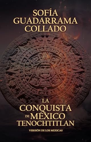 La Conquista de México Tenochtitlan: Versión de los mexicas (Spanish Edition)