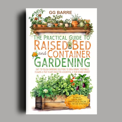 The Practical Guide to Raised Bed and Container Gardening: Easy-To-Follow Gardening Solutions To Grow Organic Vegetables, Flowers & Fruit In Any Space For A Bountiful & Year-Round Harvest (Kindle Edition)