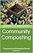 Community Composting: Organizing and Managing Shared Systems (Turning Waste to Wealth: The Ultimate Guide to Building and Using Composters Book 16)