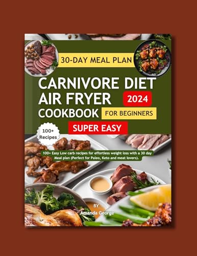 Super Easy Carnivore Diet Air Fryer Cookbook For Beginners 2024: 100+ Easy Low Carb Recipes for Effortless Weight Loss with a 30-Day Meal Plan (Perfect for Paleo, Keto, and Meat Lovers)