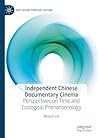 Independent Chinese Documentary Cinema: Perspectives on Time and Ecological Phenomenology (East Asian Popular Culture)