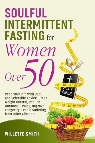 SOULFUL INTERMITTENT FASTING for Women Over 50: Redo your Life with Useful and Scientific Advice, Grasp Weight Control, Reduce Hormonal Issues, Improve ... Even if Suffering from Other Ailments (Kindle Edition)
