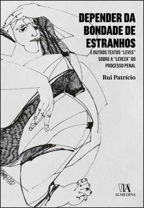 Depender da Bondade de Estranhos: E outros Textos Leves sobre a Leveza do Processo Penal