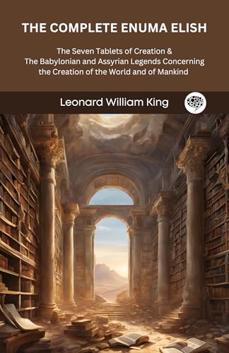 The Complete Enuma Elish: The Seven Tablets of Creation & The Babylonian and Assyrian Legends Concerning the Creation of the World and of Mankind (Grapevine Press)