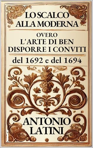 LO SCALCO ALLA MODERNA: OVERO L'ARTE DI BEN DISPORRE I CONVITI (Italian Edition)